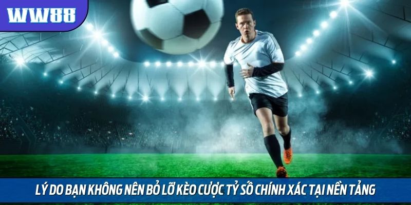 Lý do bạn không nên bỏ lỡ kèo cược tỷ số chính xác tại nền tảng