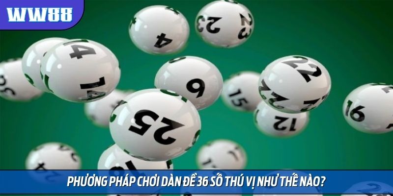 Phương pháp chơi dàn đề 36 số thú vị như thế nào?