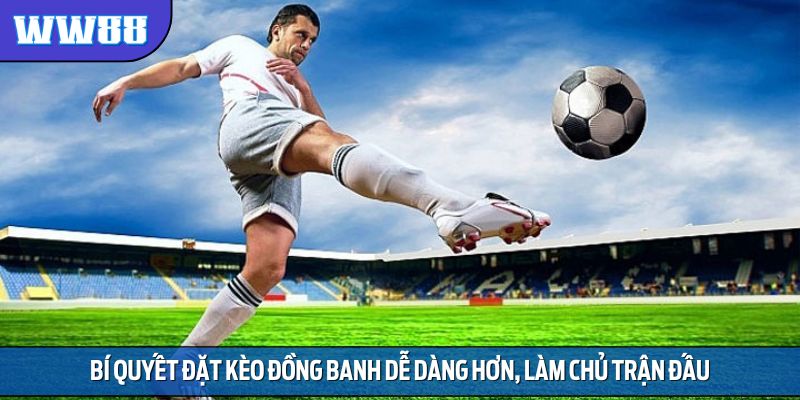 Bí quyết đặt kèo đồng banh dễ dàng hơn, làm chủ trận đấu