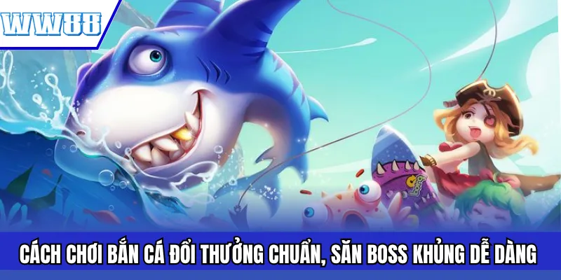 Cách Chơi Bắn Cá Đổi Thưởng Chuẩn, Săn Boss Khủng Dễ Dàng