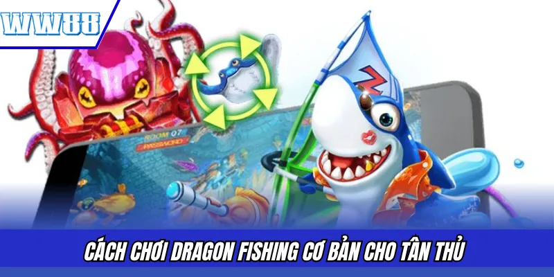 Cách chơi Dragon Fishing cơ bản cho tân thủ