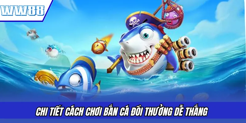 Chi tiết cách chơi bắn cá đổi thưởng dễ thắng