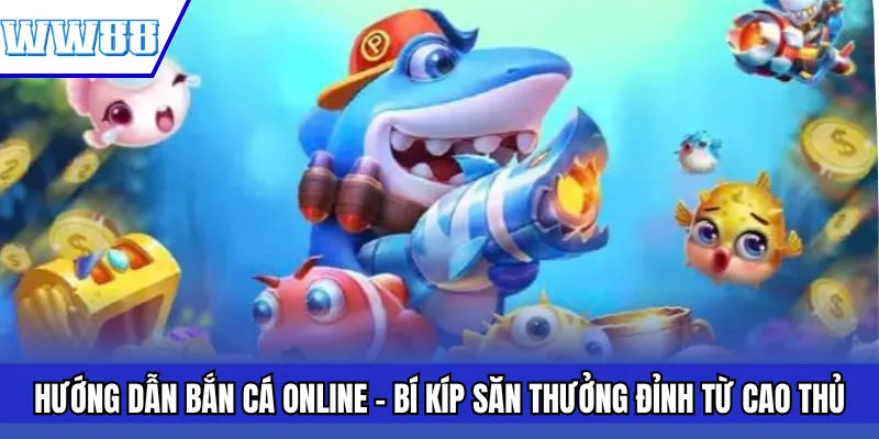 Hướng Dẫn Bắn Cá Online – Bí Kíp Săn Thưởng Đỉnh Từ Cao Thủ