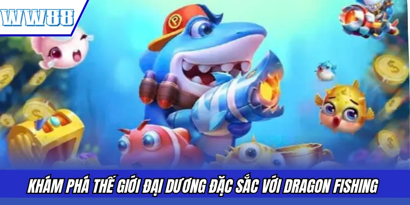 Khám phá thế giới đại dương đặc sắc với Dragon Fishing