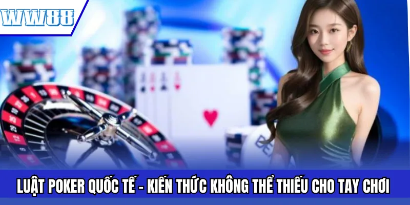 Luật Poker Quốc Tế – Kiến Thức Không Thể Thiếu Cho Tay Chơi