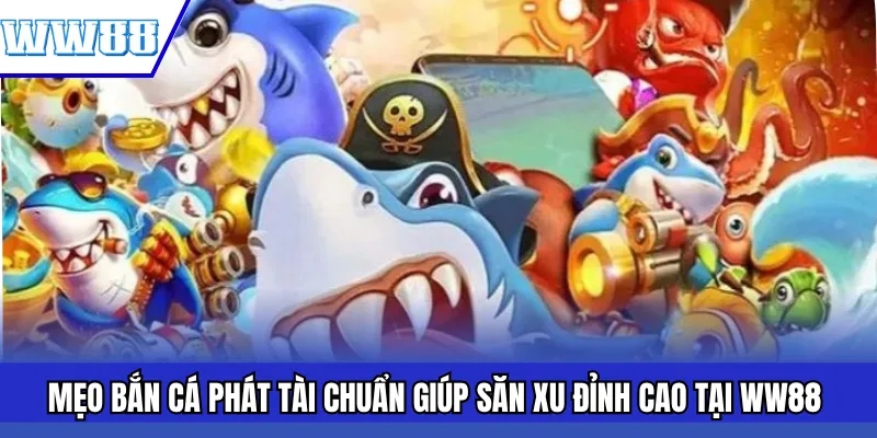 Mẹo Bắn Cá Phát Tài Chuẩn Giúp Săn Xu Đỉnh Cao Tại WW88