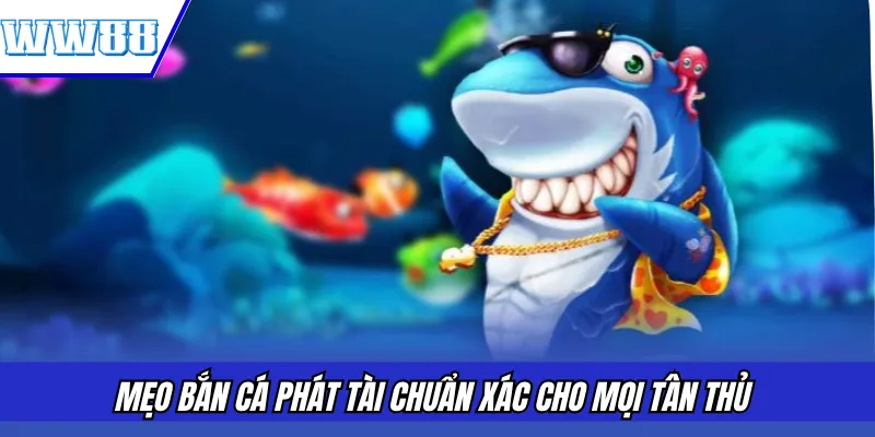 Mẹo bắn cá Phát Tài chuẩn xác cho mọi tân thủ 