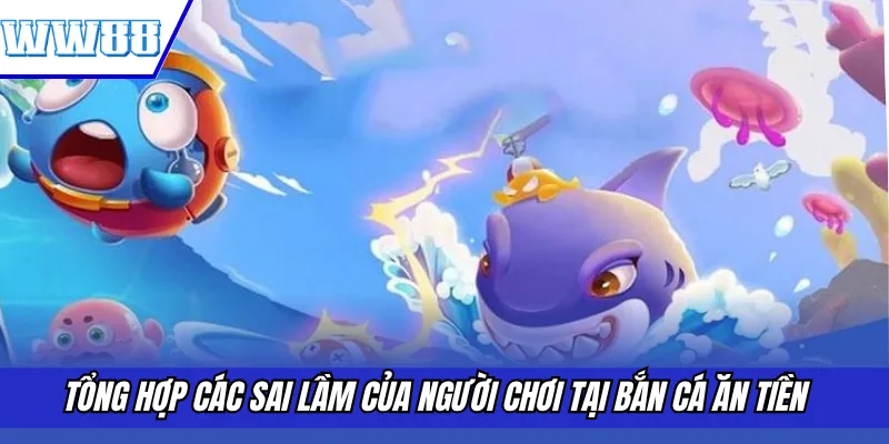 Tổng hợp các sai lầm của người chơi tại bắn cá ăn tiền