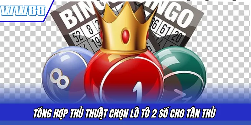 Tổng hợp thủ thuật chọn lô tô 2 số cho tân thủ