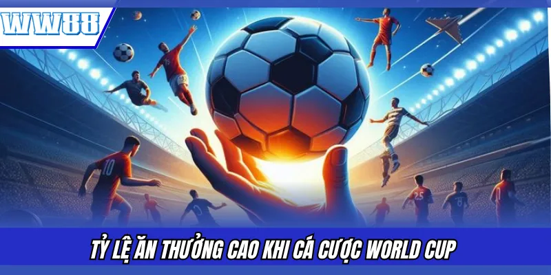 Tỷ lệ ăn thưởng cao khi cá cược World Cup